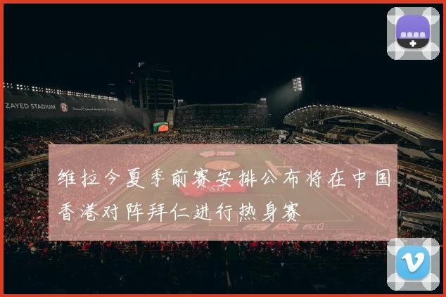 维拉今夏季前赛安排公布将在中国香港对阵拜仁进行热身赛