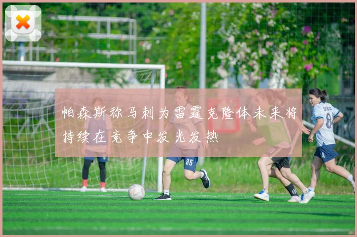 帕森斯称马刺为雷霆克隆体未来将持续在竞争中发光发热