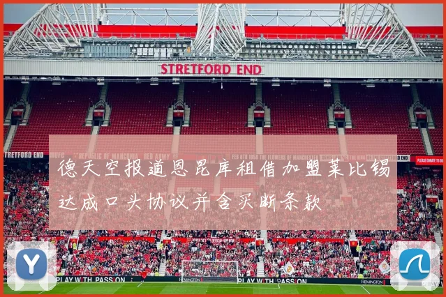 德天空报道恩昆库租借加盟莱比锡达成口头协议并含买断条款