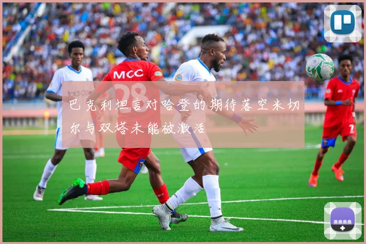 巴克利坦言对哈登的期待落空米切尔与双塔未能被激活