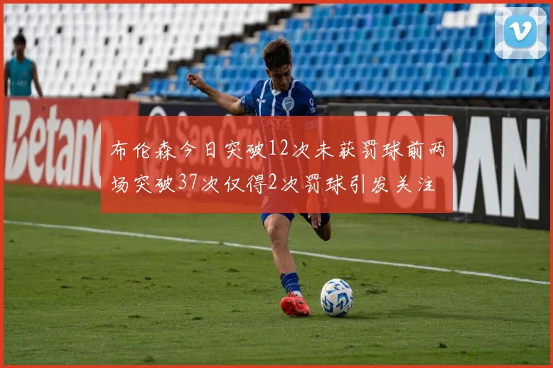 布伦森今日突破12次未获罚球前两场突破37次仅得2次罚球引发关注
