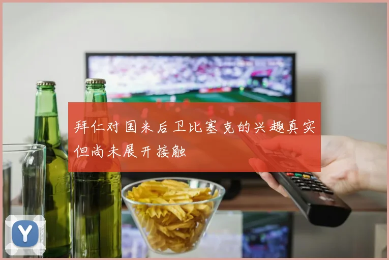 拜仁对国米后卫比塞克的兴趣真实但尚未展开接触