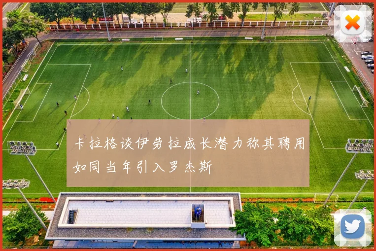 卡拉格谈伊劳拉成长潜力称其聘用如同当年引入罗杰斯