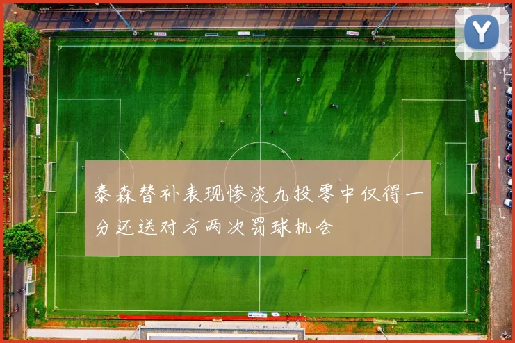 泰森替补表现惨淡九投零中仅得一分还送对方两次罚球机会
