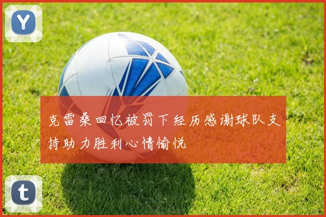 克雷桑回忆被罚下经历感谢球队支持助力胜利心情愉悦