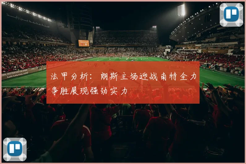 法甲分析：朗斯主场迎战南特全力争胜展现强劲实力