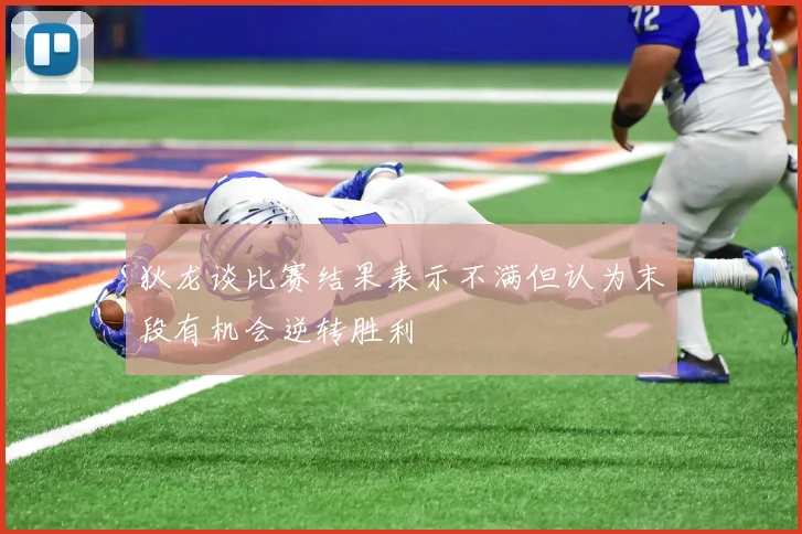 狄龙谈比赛结果表示不满但认为末段有机会逆转胜利
