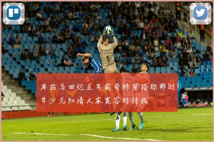 库兹马回忆五年前奇特穿搭称那时年少无知请大家宽容对待我