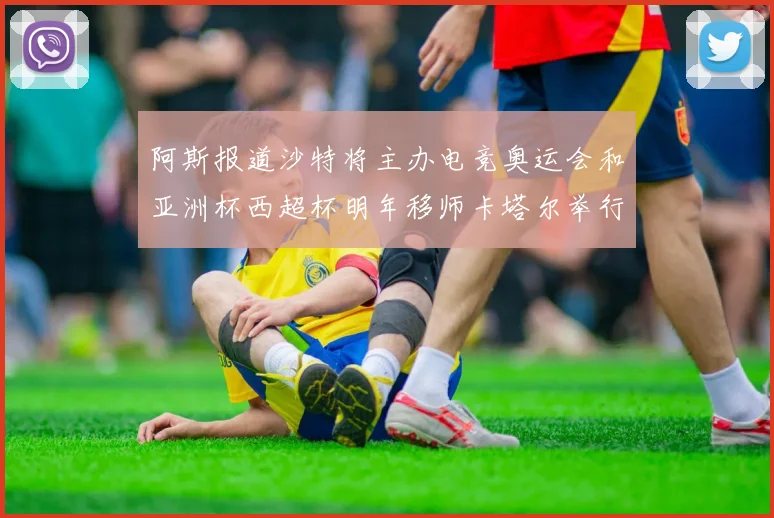 阿斯报道沙特将主办电竞奥运会和亚洲杯西超杯明年移师卡塔尔举行