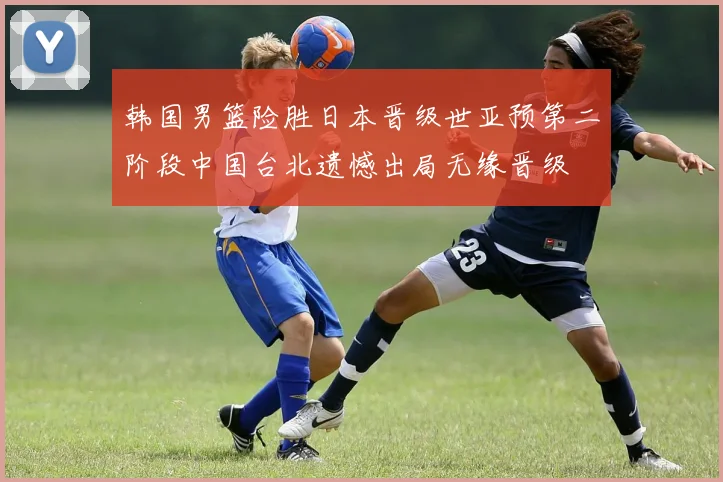 韩国男篮险胜日本晋级世亚预第二阶段中国台北遗憾出局无缘晋级