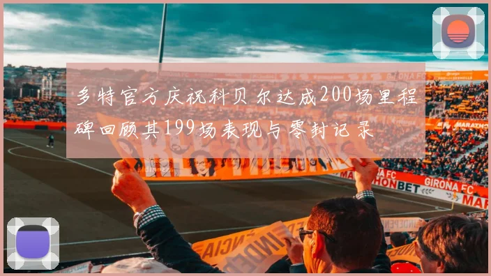 多特官方庆祝科贝尔达成200场里程碑回顾其199场表现与零封记录